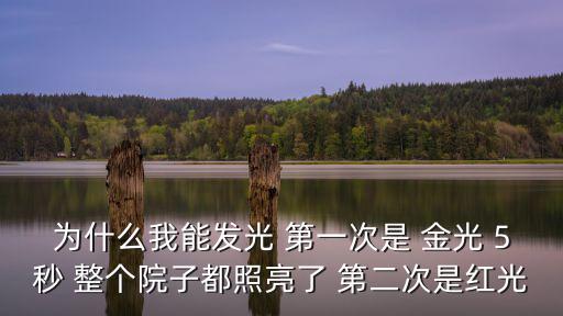 為什么我能發光 第一次是 金光 5秒 整個院子都照亮了 第二次是紅光