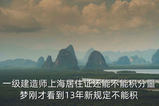 一級建造師上海居住證還能不能積分噩夢剛才看到13年新規定不能積