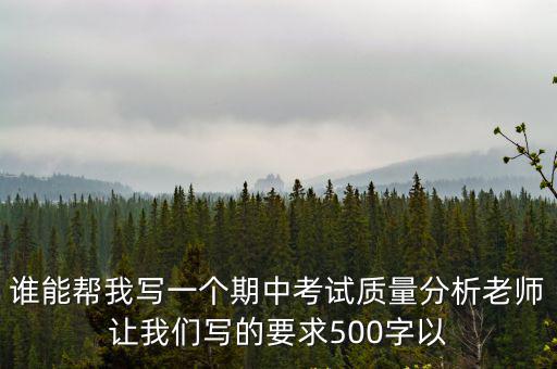 誰能幫我寫一個期中考試質(zhì)量分析老師讓我們寫的要求500字以