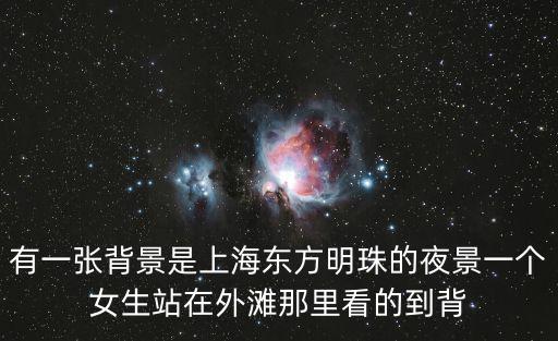 有一張背景是上海東方明珠的夜景一個女生站在外灘那里看的到背