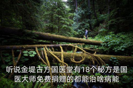 聽說金堤古方國醫堂有18個秘方是國醫大師免費捐贈的都能治啥病能
