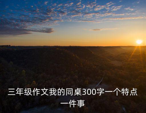 三年級作文我的同桌300字一個特點一件事