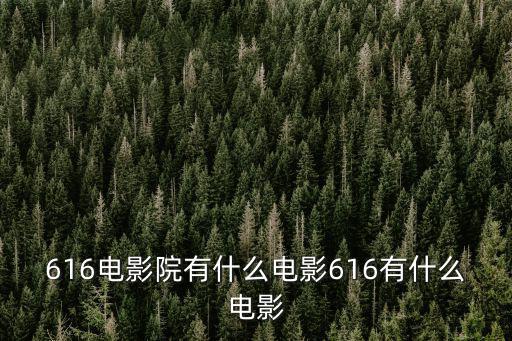 616電影院有什么電影616有什么電影