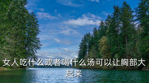 大奶子，女人吃什么或者喝什么湯可以讓胸部大起來