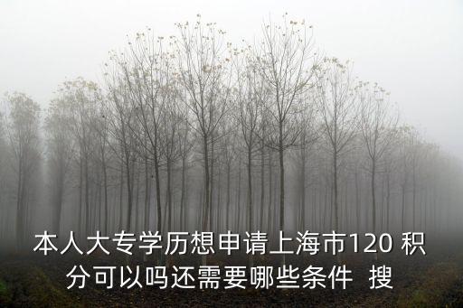 本人大專學歷想申請上海市120 積分可以嗎還需要哪些條件  搜
