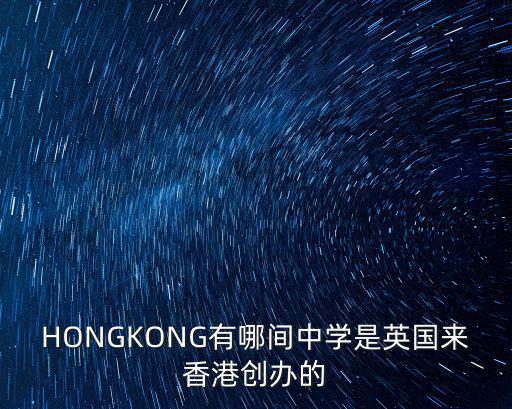 HONGKONG有哪間中學是英國來香港創(chuàng)辦的