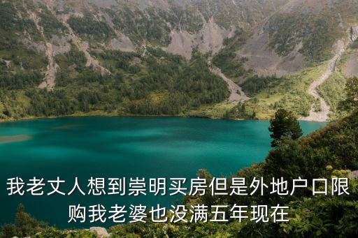 我老丈人想到崇明買房但是外地戶口限購我老婆也沒滿五年現在