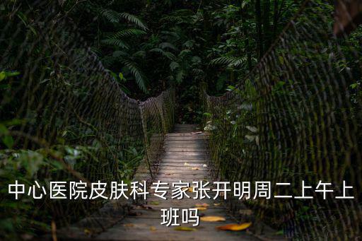 中心醫院皮膚科專家張開明周二上午上班嗎