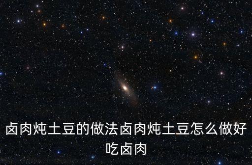 鹵肉燉土豆的做法鹵肉燉土豆怎么做好吃鹵肉