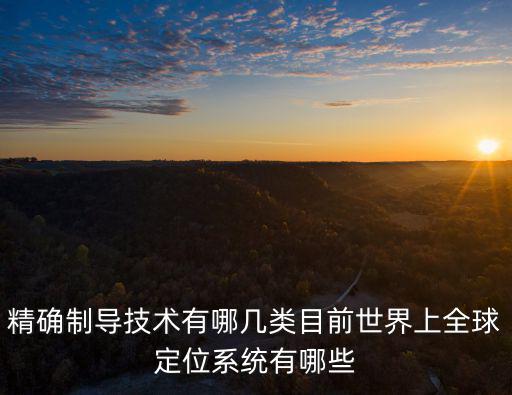 精確制導技術有哪幾類目前世界上全球定位系統有哪些