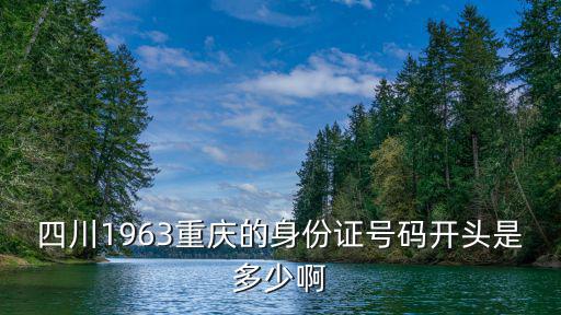 四川1963重慶的身份證號碼開頭是多少啊