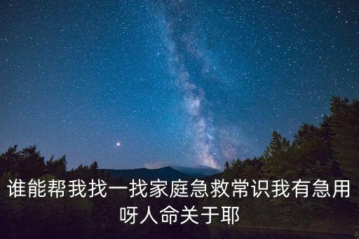 誰能幫我找一找家庭急救常識我有急用呀人命關于耶