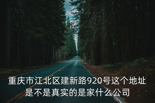 重慶市江北區建新路920號這個地址是不是真實的是家什么公司