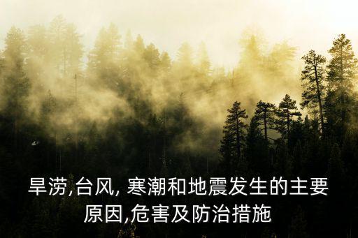 旱澇,臺風, 寒潮和地震發生的主要原因,危害及防治措施