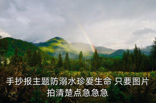 手抄報主題防溺水珍愛生命 只要圖片拍清楚點急急急