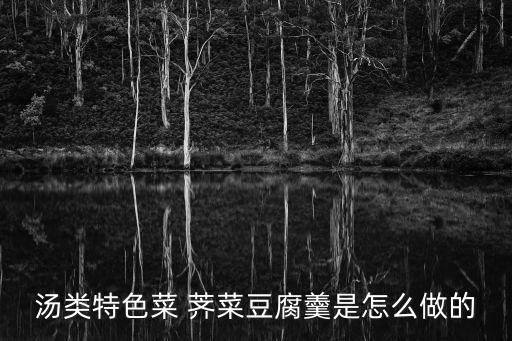 湯類特色菜 薺菜豆腐羹是怎么做的