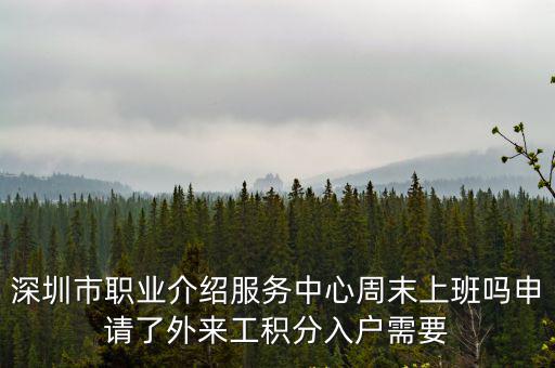 深圳市職業介紹服務中心周末上班嗎申請了外來工積分入戶需要