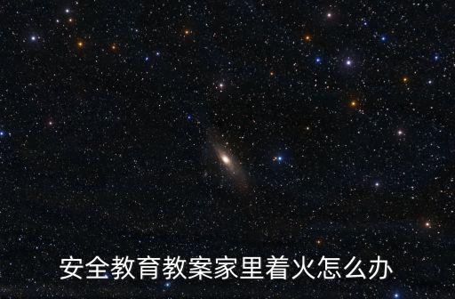 安全教育教案家里著火怎么辦