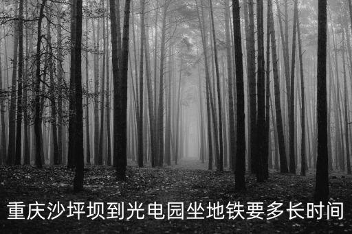 重慶市光電園在哪里，重慶沙坪壩到光電園坐地鐵要多長時間