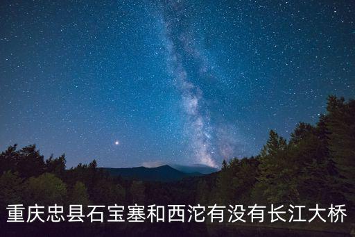重慶忠縣石寶塞和西沱有沒(méi)有長(zhǎng)江大橋