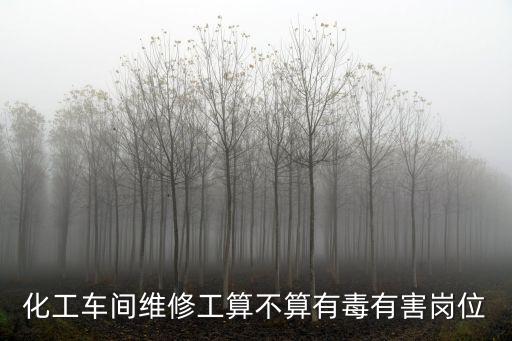 化工車間維修工算不算有毒有害崗位
