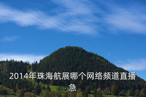 2014年珠海航展哪個網絡頻道直播急