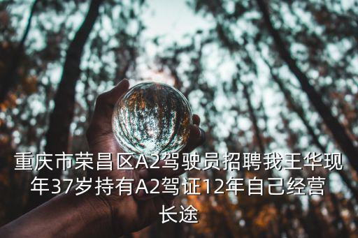 重慶市榮昌區A2駕駛員招聘我王華現年37歲持有A2駕證12年自己經營長途