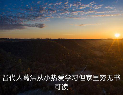 東晉葛洪，晉代人葛洪從小熱愛學習但家里窮無書可讀