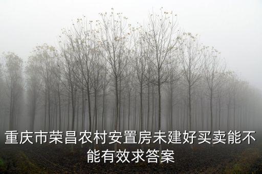 重慶市榮昌農村安置房未建好買賣能不能有效求答案