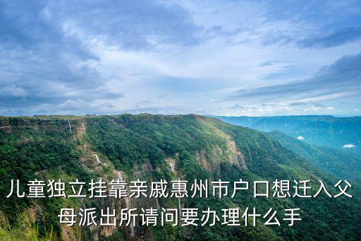 兒童獨立掛靠親戚惠州市戶口想遷入父母派出所請問要辦理什么手