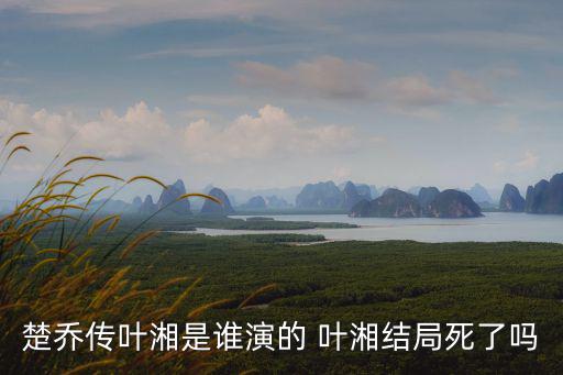 楚喬傳葉湘是誰(shuí)演的 葉湘結(jié)局死了嗎