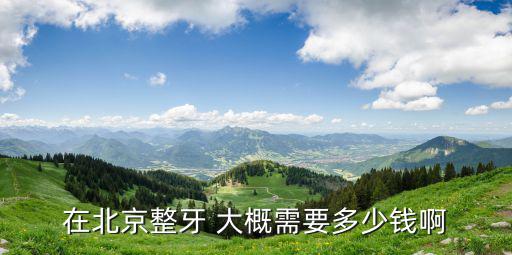 在北京整牙 大概需要多少錢啊