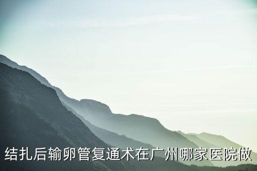 結扎后輸卵管復通術在廣州哪家醫院做
