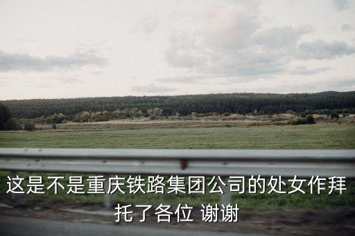 這是不是重慶鐵路集團公司的處女作拜托了各位 謝謝