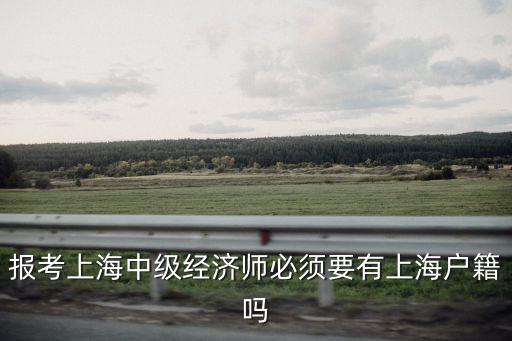 報考上海中級經濟師必須要有上海戶籍嗎
