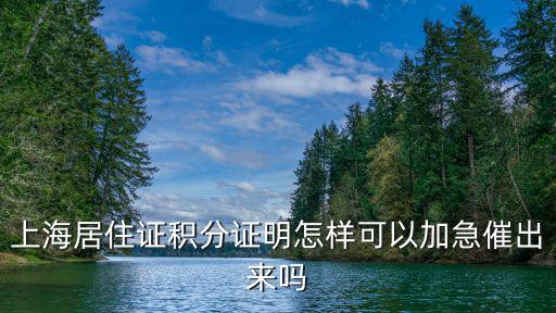 上海居住證積分證明怎樣可以加急催出來嗎
