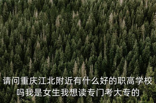 請問重慶江北附近有什么好的職高學校嗎我是女生我想讀專門考大專的