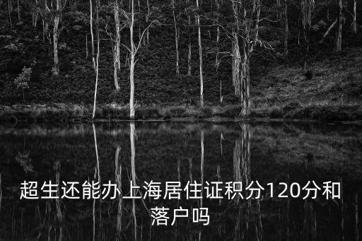 超生還能辦上海居住證積分120分和落戶嗎