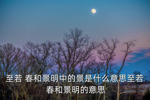 至若 春和景明中的景是什么意思至若 春和景明的意思
