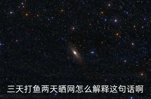 三天打魚兩天曬網，三天打魚兩天曬網的意思是什么