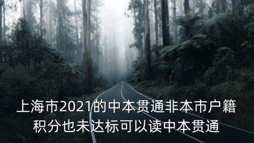 上海市2021的中本貫通非本市戶籍積分也未達標可以讀中本貫通