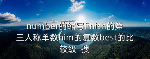 number的縮寫(xiě)finish的第三人稱單數(shù)him的復(fù)數(shù)best的比較級(jí)  搜