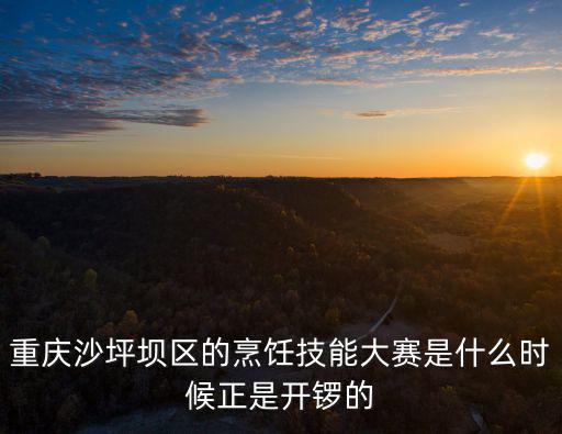 重慶沙坪壩區的烹飪技能大賽是什么時候正是開鑼的