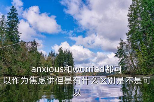 anxious和worried都可以作為焦慮講但是有什么區別是不是可以