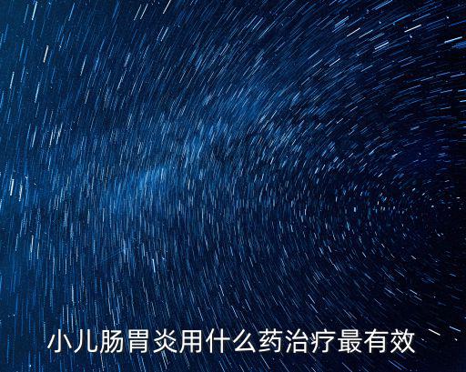 小兒腸胃炎用什么藥治療最有效