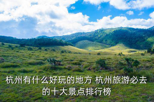 杭州有什么好玩的地方 杭州旅游必去的十大景點排行榜