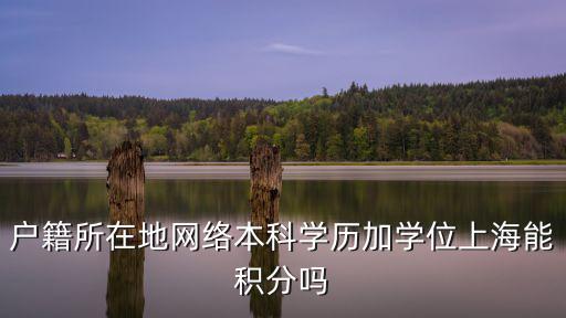 戶籍所在地網絡本科學歷加學位上海能積分嗎