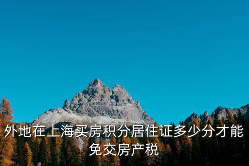 外地在上海買房積分居住證多少分才能免交房產稅