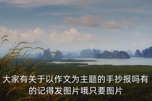 大家有關于以作文為主題的手抄報嗎有的記得發圖片哦只要圖片