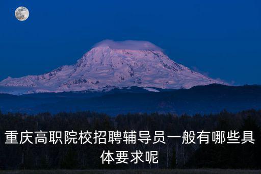 重慶高職院校招聘輔導員一般有哪些具體要求呢